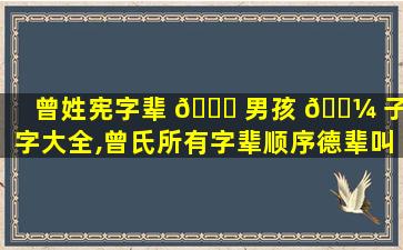 曾姓宪字辈 🐈 男孩 🌼 子名字大全,曾氏所有字辈顺序德辈叫宪辈叫什么